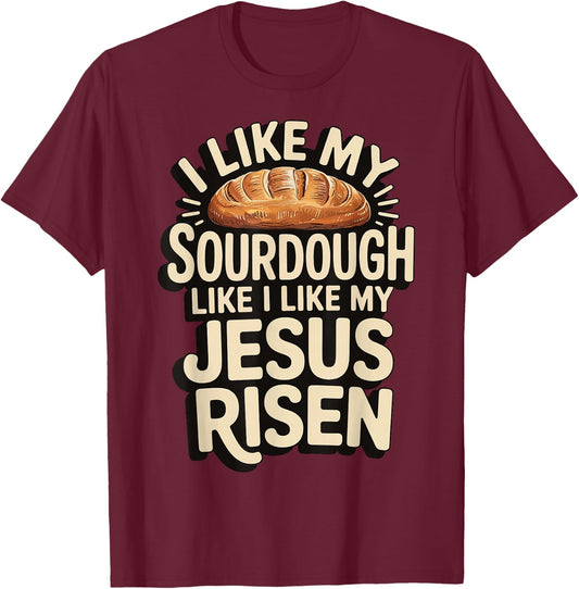 I Like My Sourdough Like I Like My Jesus Risen T-Shirt - T-Shirt | Maroon