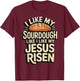 I Like My Sourdough Like I Like My Jesus Risen T-Shirt - T-Shirt | Maroon