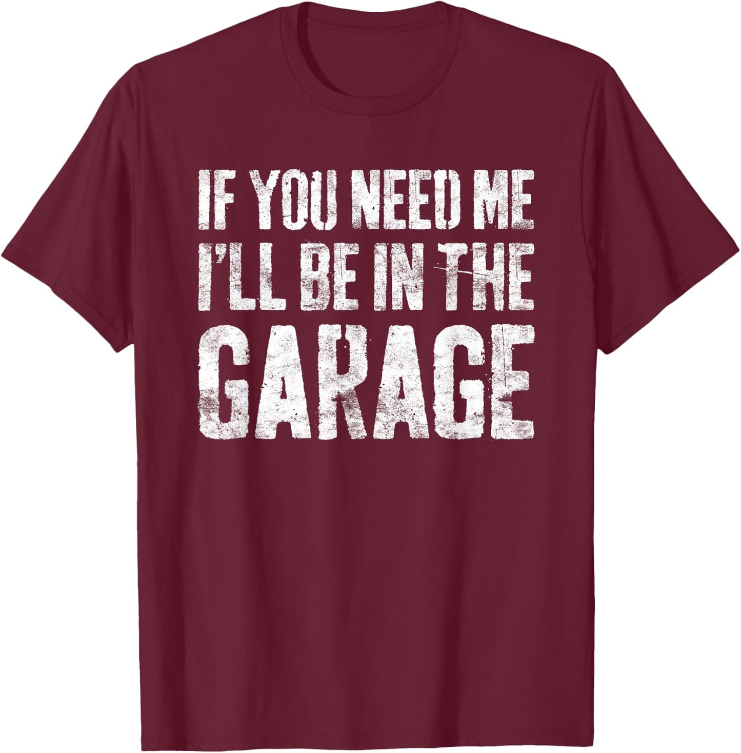 If You Need Me I'll Be In The Garage Shirt Men Mechanic Dad T-Shirt - T-Shirt | Maroon