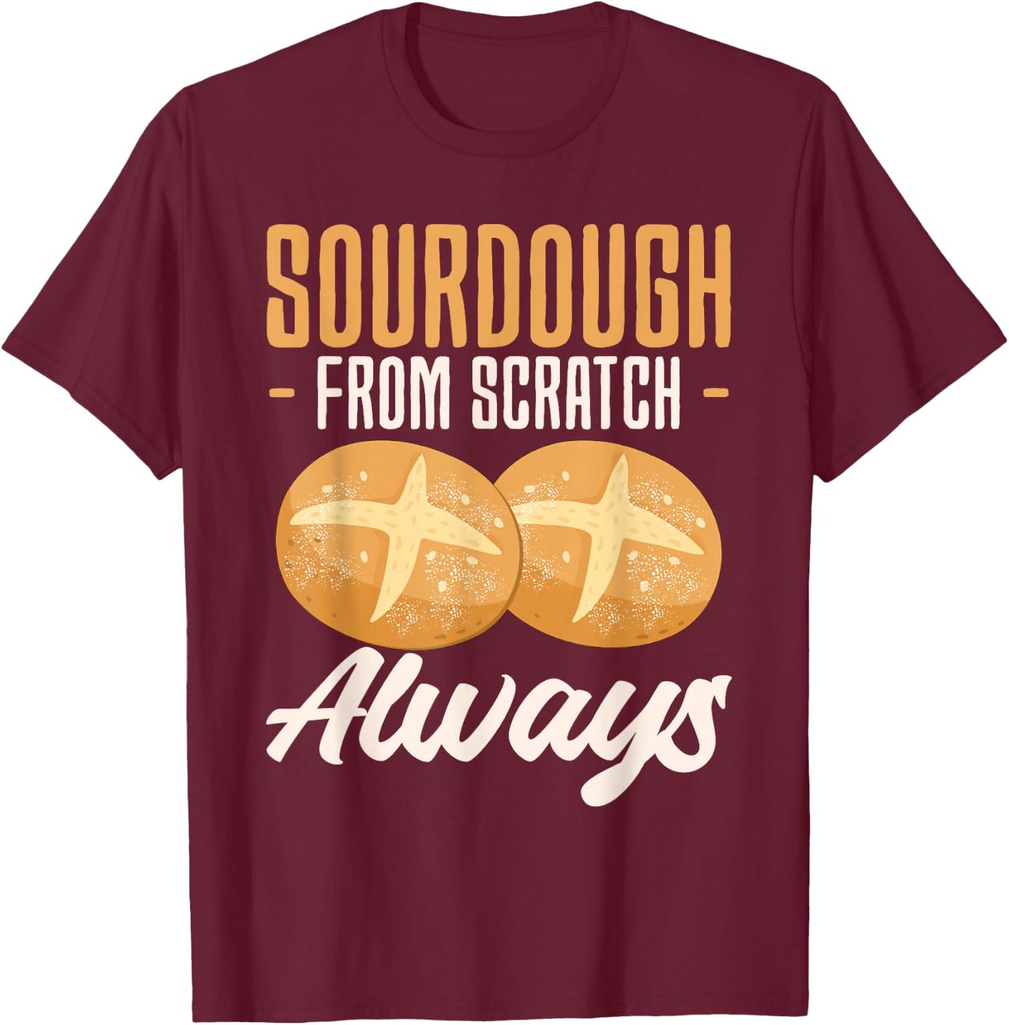 Sourdough From Scratch Always Baker Bread Baking T-Shirt - T-Shirt | Maroon