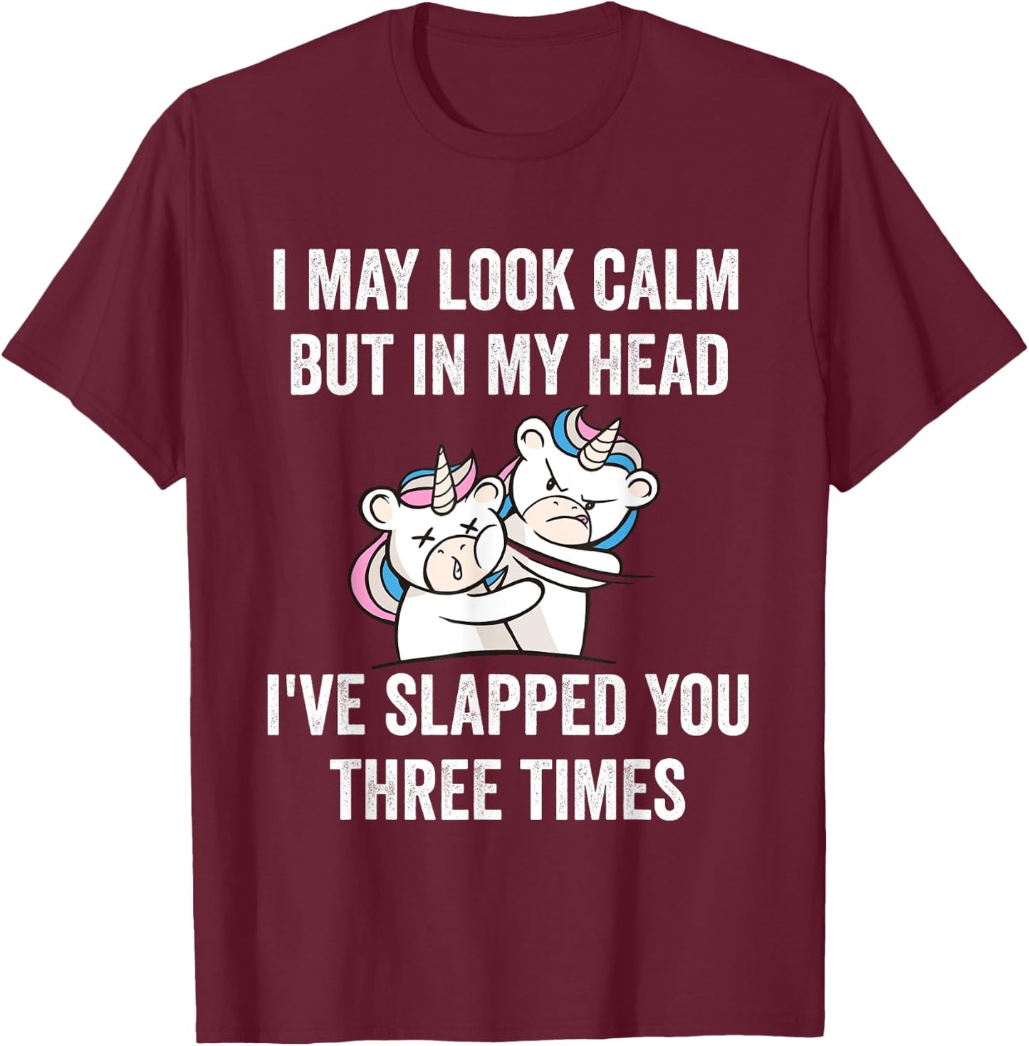 I May Look Calm But In My Head I've Slapped You Three Times T-Shirt - T-Shirt | Maroon