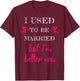 I Used To Be Married But I'm Better Now Funny Divorce Shirt T-Shirt - T-Shirt | Maroon