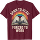 Born To Read Forced To Work T-Shirt - T-Shirt | Maroon