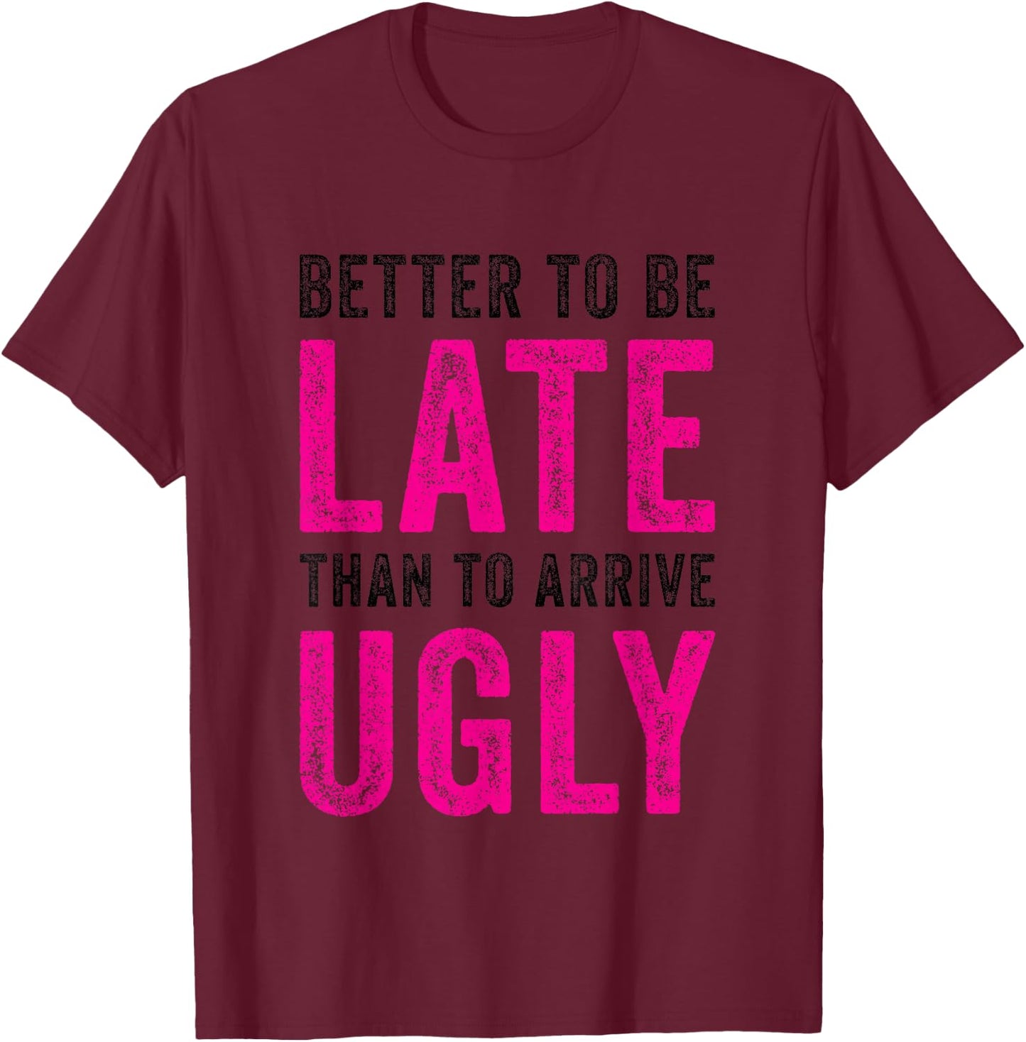 Better to Be Late Than to Arrive Ugly Funny Sarcastic Quote T-Shirt - T-Shirt | Maroon
