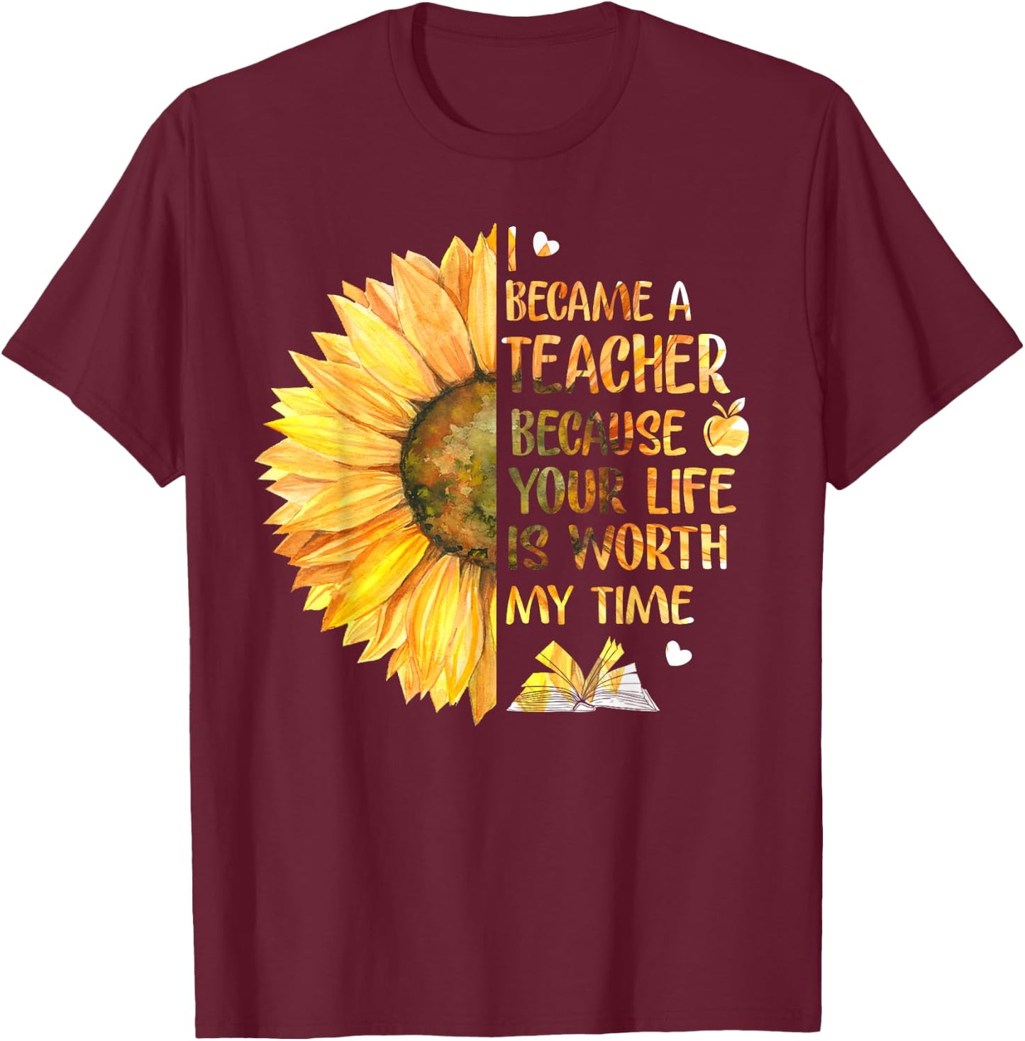 I Became A Teacher Because Your Life Is Worth My Time T-Shirt - T-Shirt | Maroon