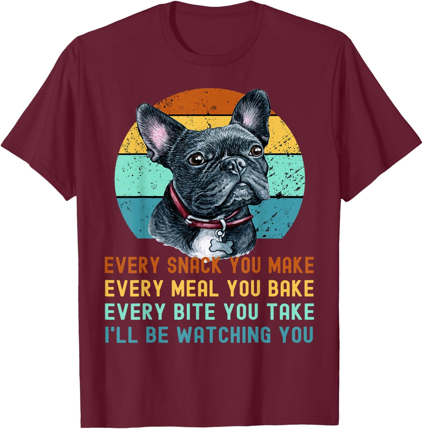 Frenchie or French Bulldog Dog Every Snack you Make T-Shirt - T-Shirt | Maroon