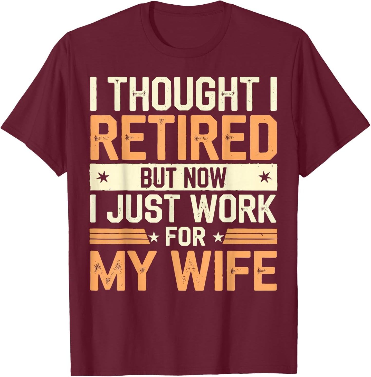 Thought I Retired But Now I Just Work For My Wife T-Shirt - T-Shirt | Maroon