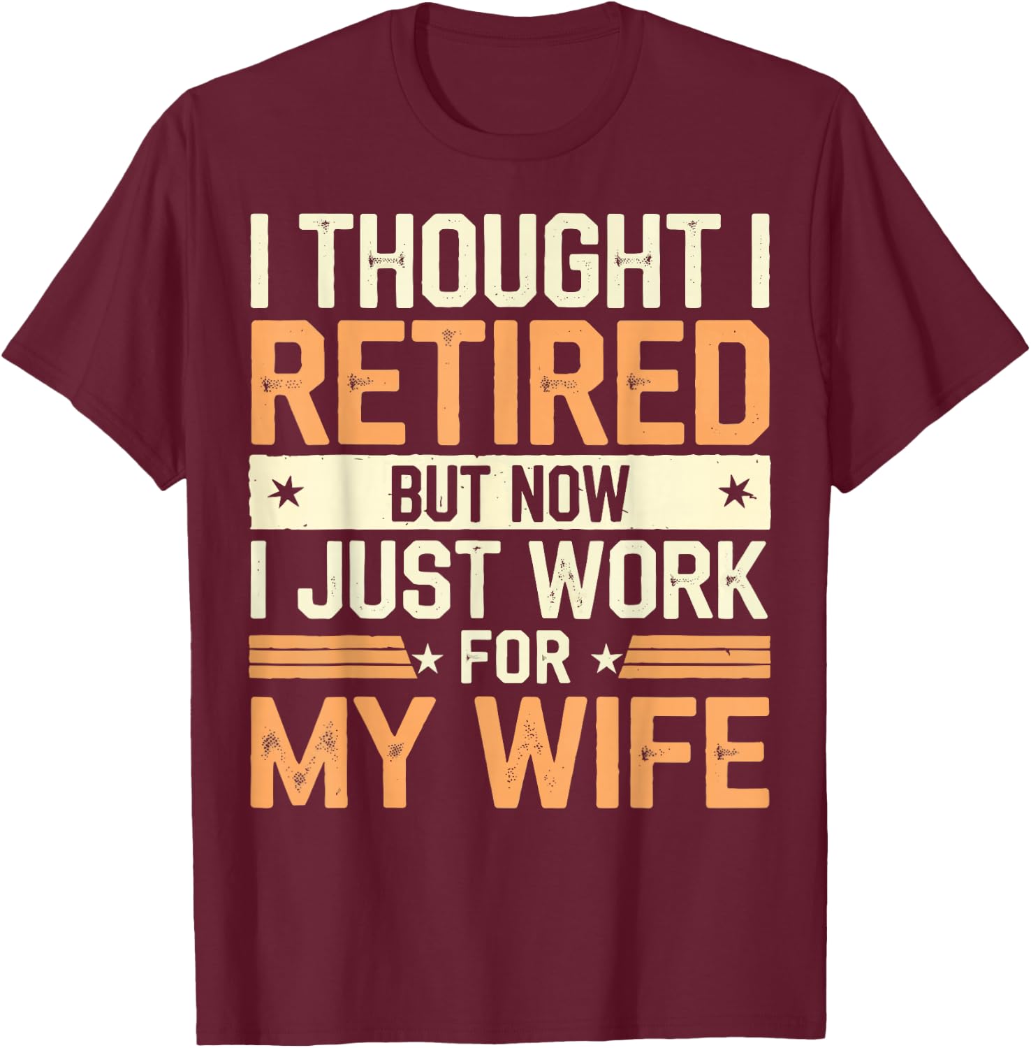 Thought I Retired But Now I Just Work For My Wife T-Shirt - T-Shirt | Maroon