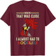 Whew That Was Close I Almost Had To Socialize Shirt Chick T-Shirt - T-Shirt | Maroon