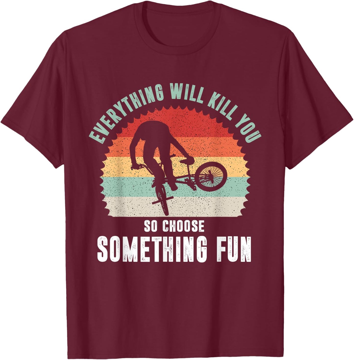 Everything Will Kill You So Choose Something Fun Bicycle T-Shirt - T-Shirt | Maroon