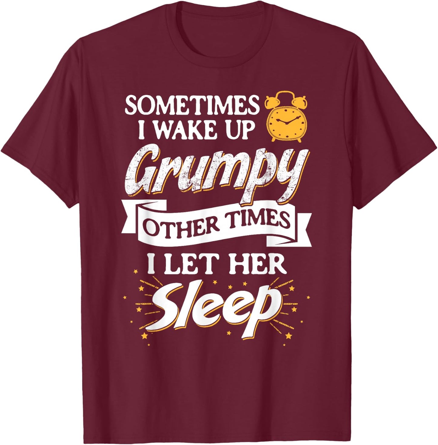 Sometimes I Wake Up Grumpy Other Times I Let Her Sleep T-Shirt - T-Shirt | Maroon