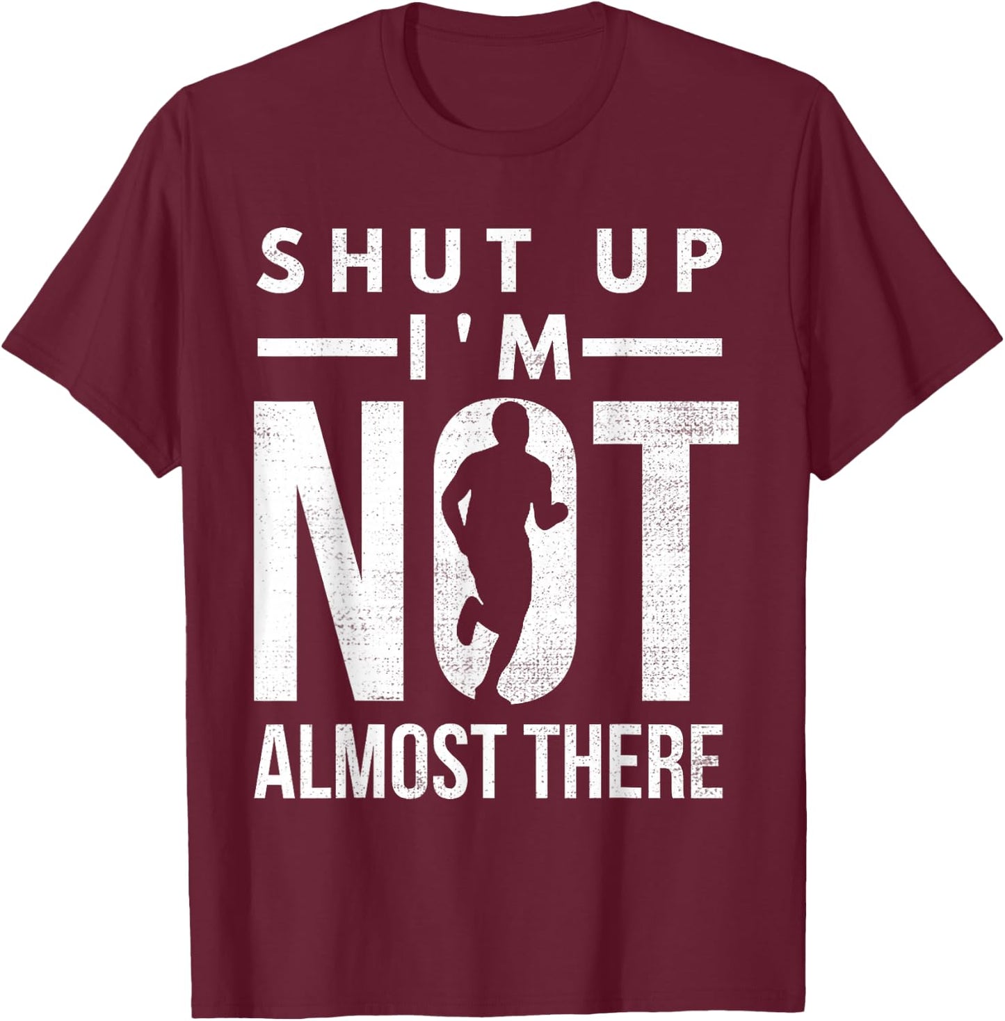 Shut Up I'm Not Almost There Running for Marathon Runners T-Shirt - T-Shirt | Maroon