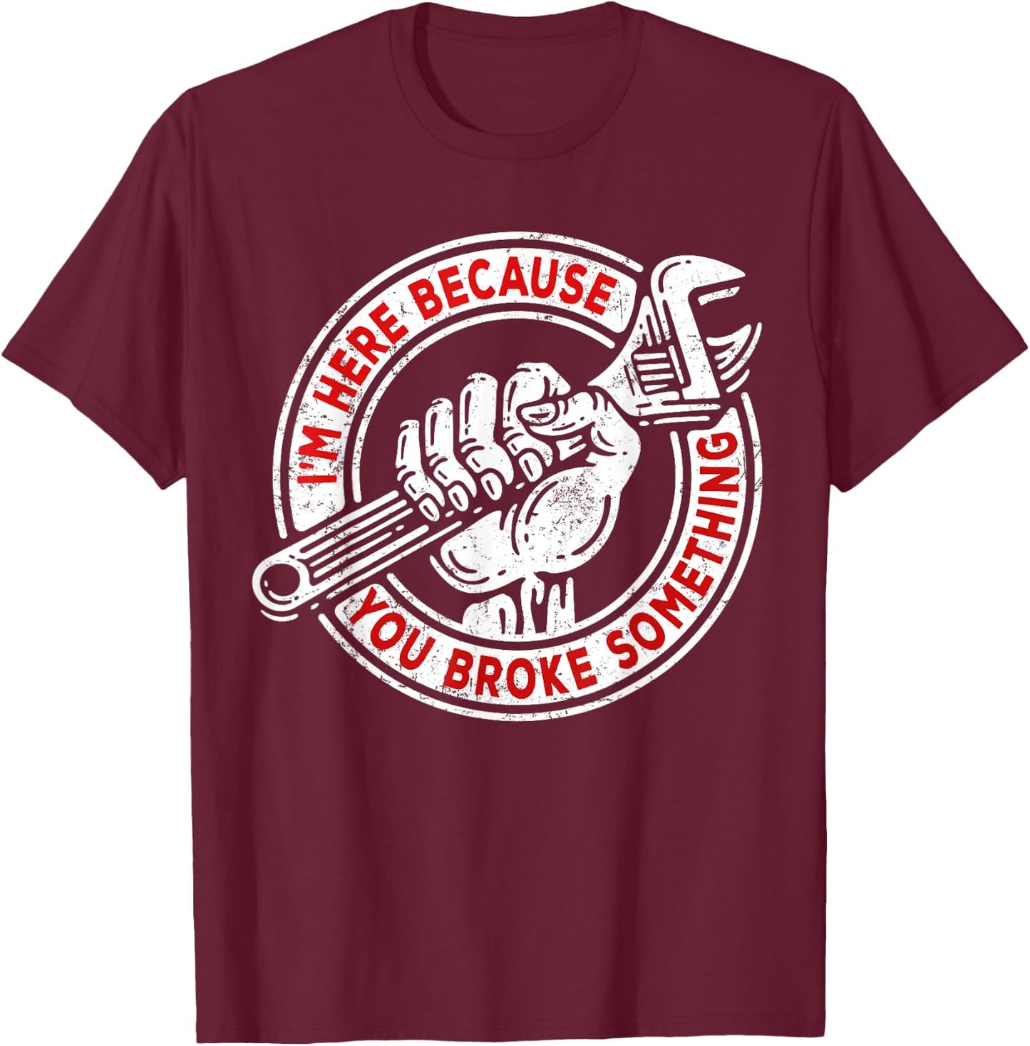 I'm Here Because You Broke Something, Mechanic Handyman T-Shirt - T-Shirt | Maroon