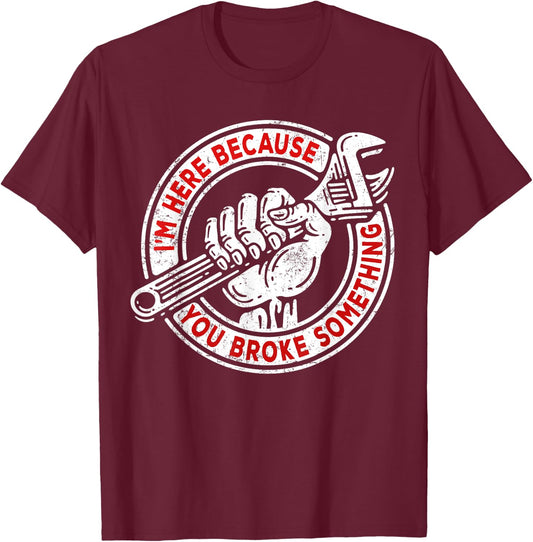 I'm Here Because You Broke Something, Mechanic Handyman T-Shirt - T-Shirt | Maroon