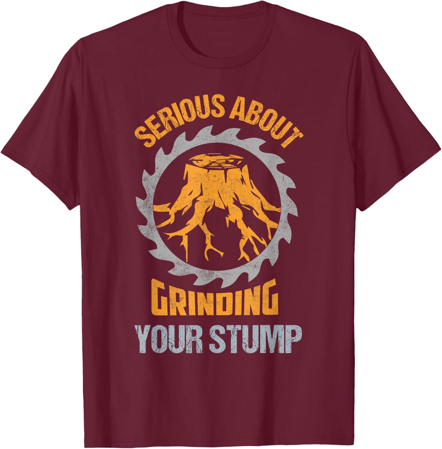 Serious About Grinding Your Stump Woodworker Arborist T-Shirt - T-Shirt | Maroon