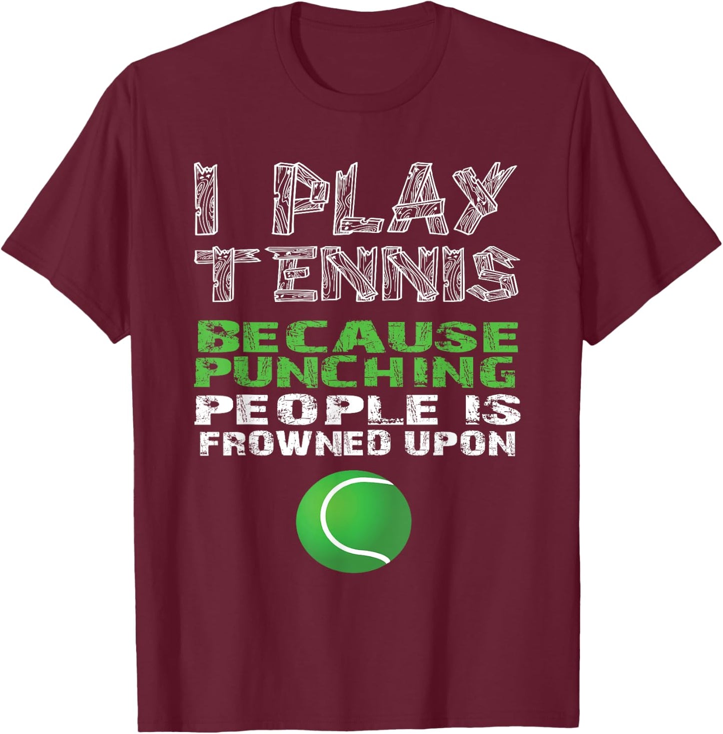 I Play Tennis Because Punching People Is Frowned Upon Shirt T-Shirt - T-Shirt | Maroon