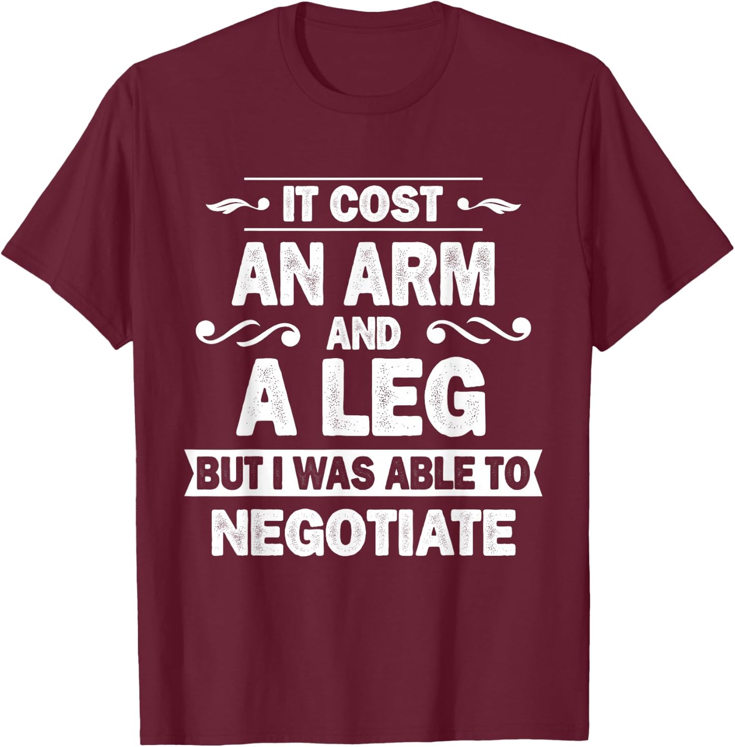 It Cost An Arm And A Leg But I Was Able To Negotiate Funny T-Shirt - T-Shirt | Maroon