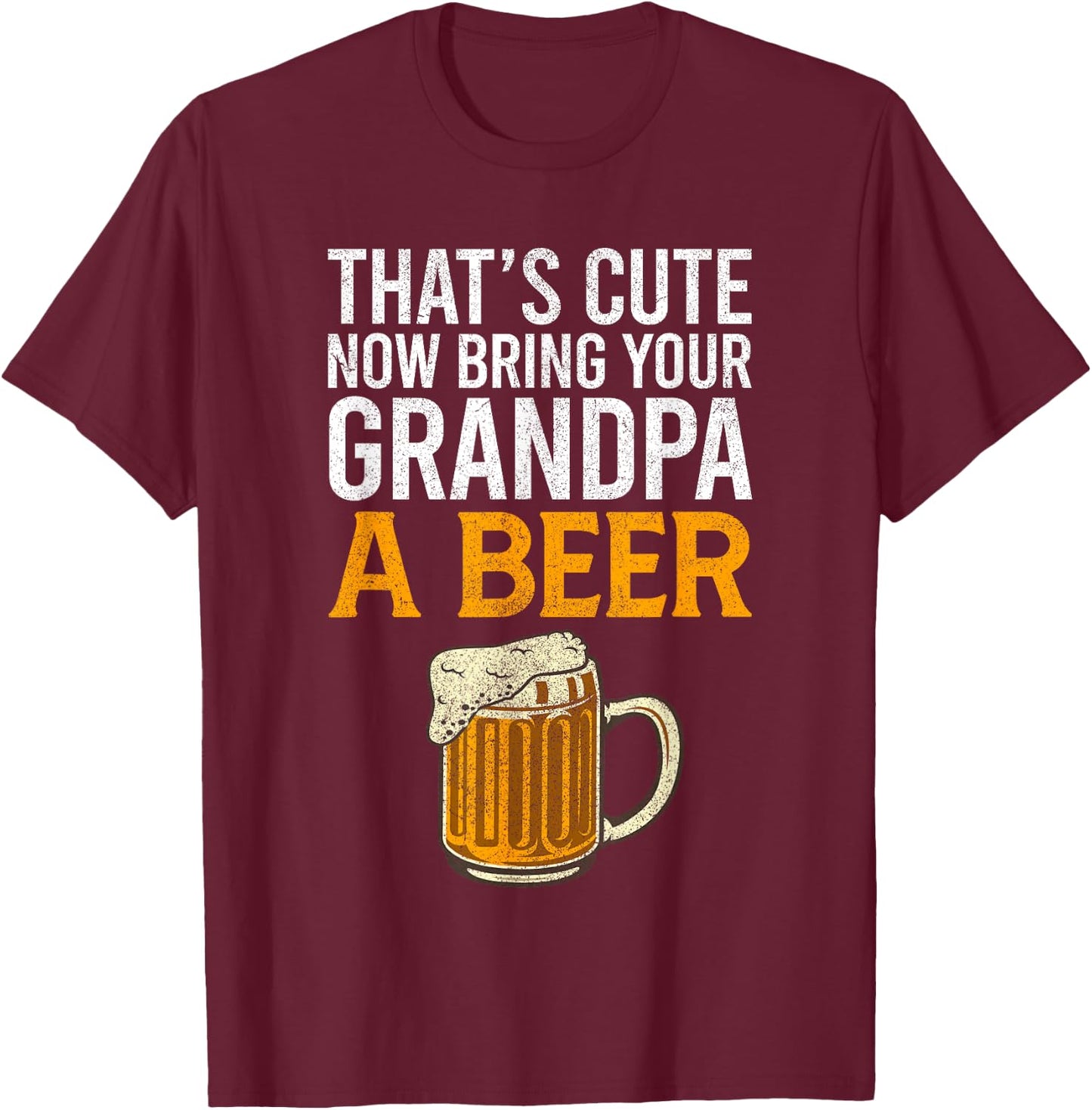 That's Cute Now Bring Your Grandpa A Beer , Father's Day T-Shirt - T-Shirt | Maroon
