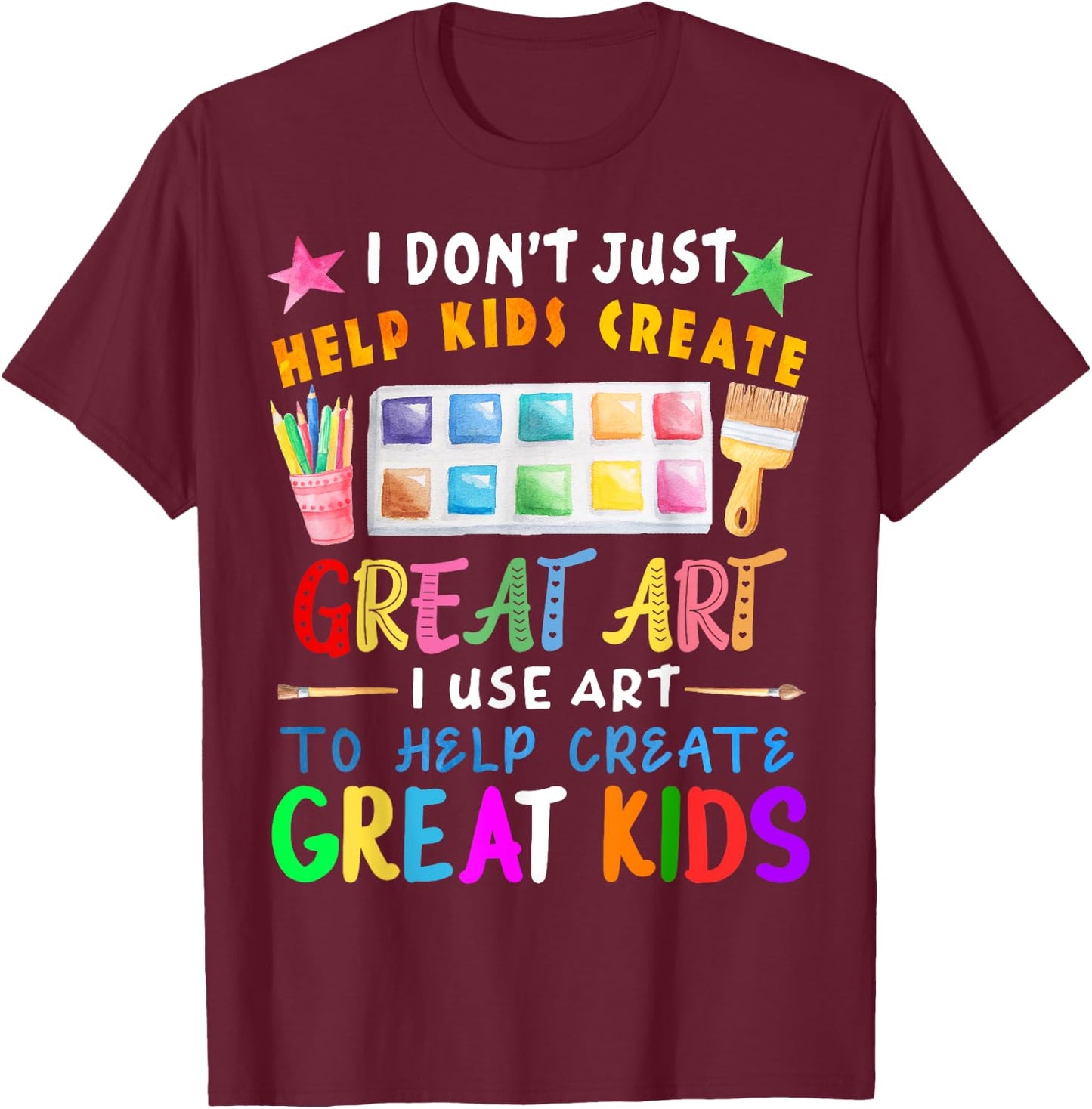 I Don't Just Help Kids Create Great Art Funny Teacher Gift T-Shirt - T-Shirt | Maroon