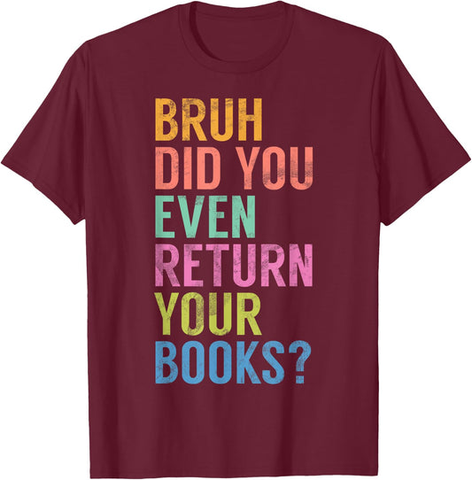 Bruh Did You Even Return Your Books Librarian Bookworm Book T-Shirt - T-Shirt | Maroon