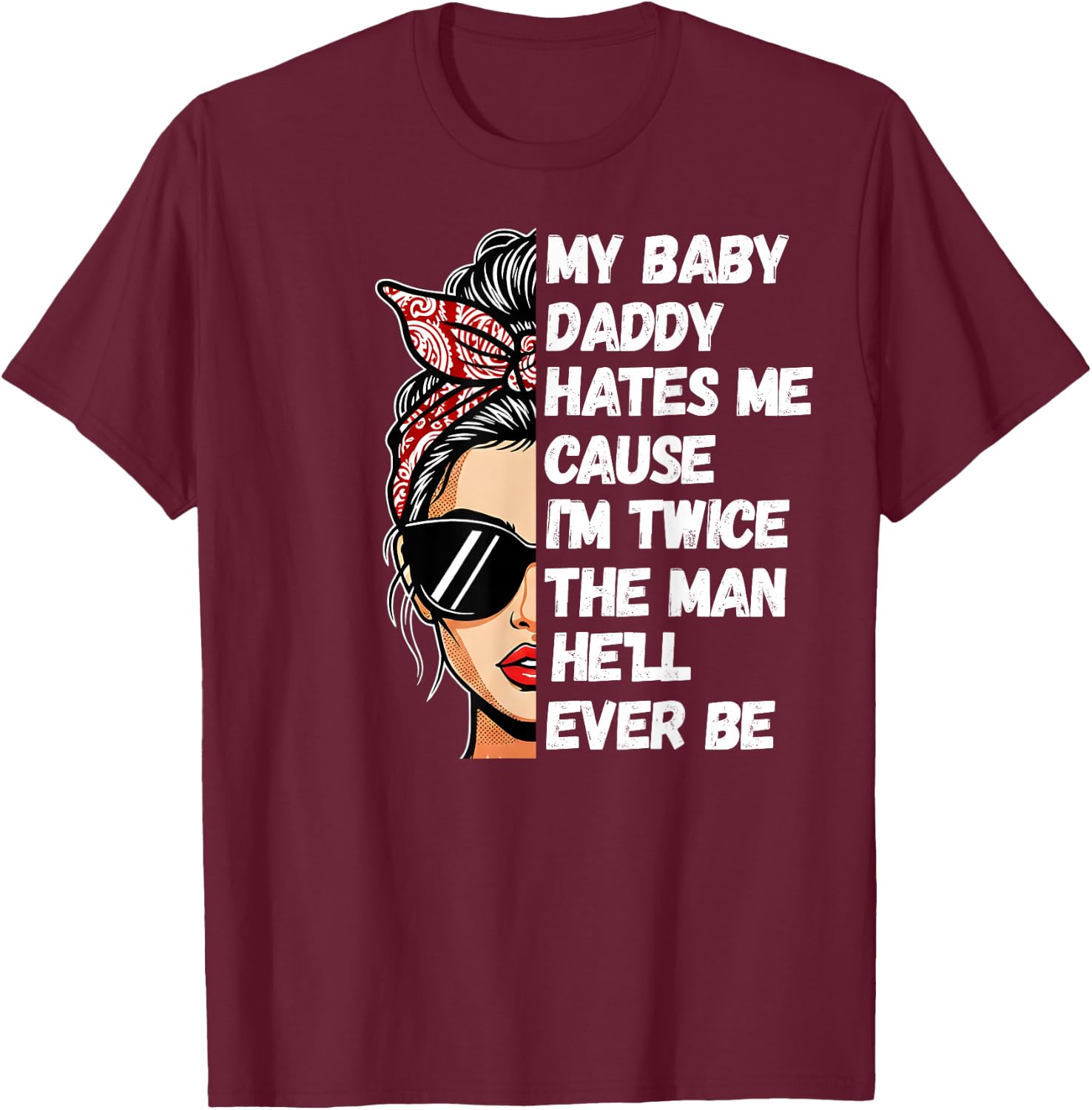 My Baby Daddy Hates Me Cause I'm Twice The Man He'll Ever Be T-Shirt - T-Shirt | Maroon