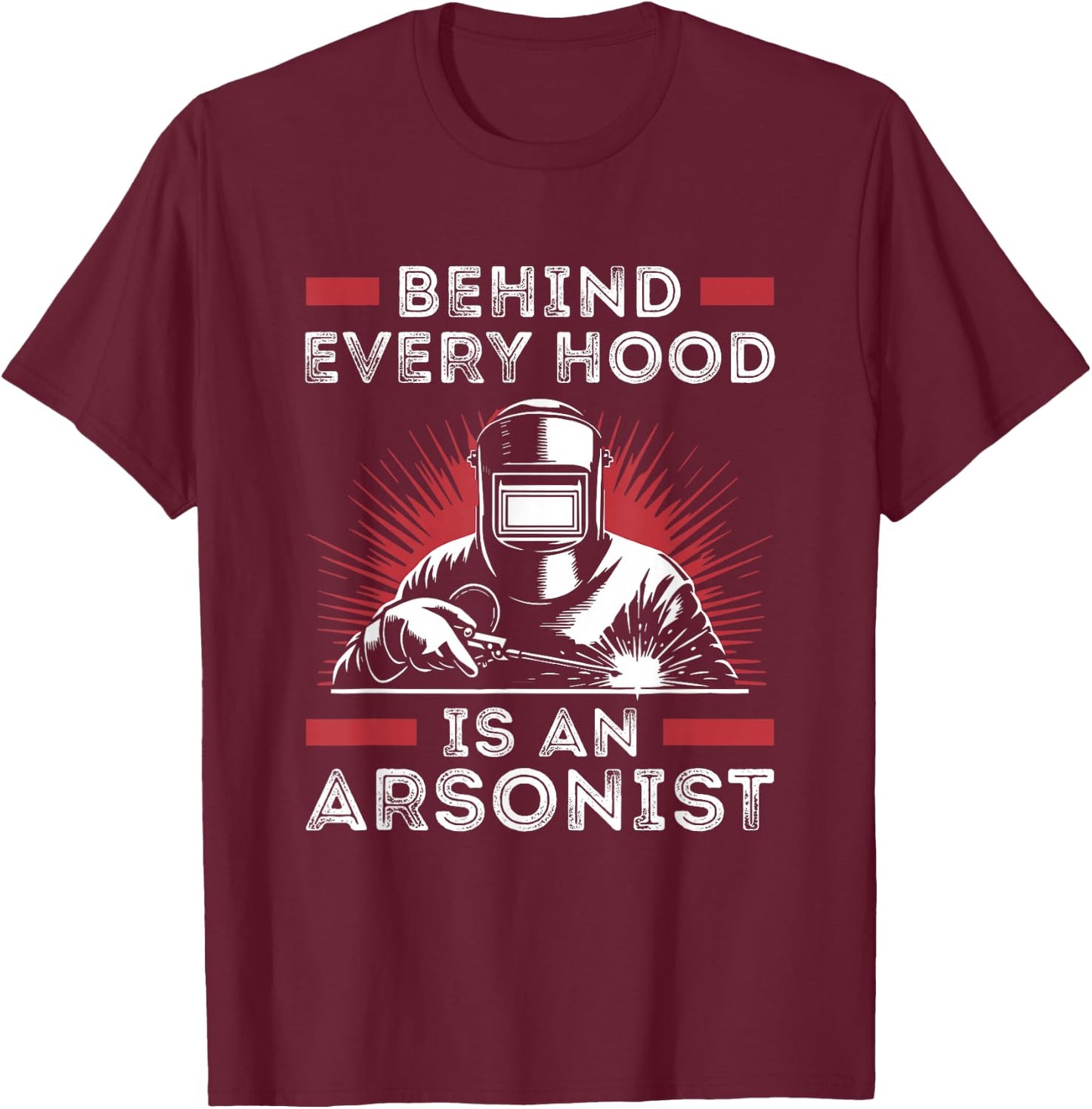 Welder Funny Welding Behind Every Hood is an Arsonist T-Shirt - T-Shirt | Maroon