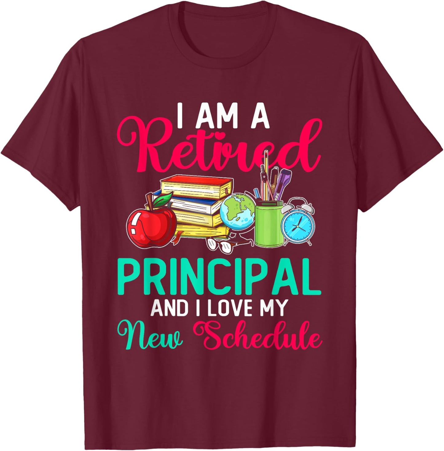 I Am A Retired Principal And I Love My New Schedule T-Shirt - T-Shirt | Maroon