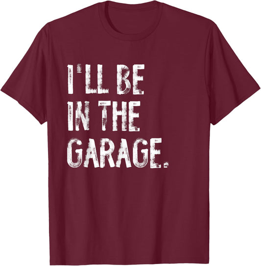 I'll Be In The Garage Funny Mechanic Handyman T-Shirt - T-Shirt | Maroon