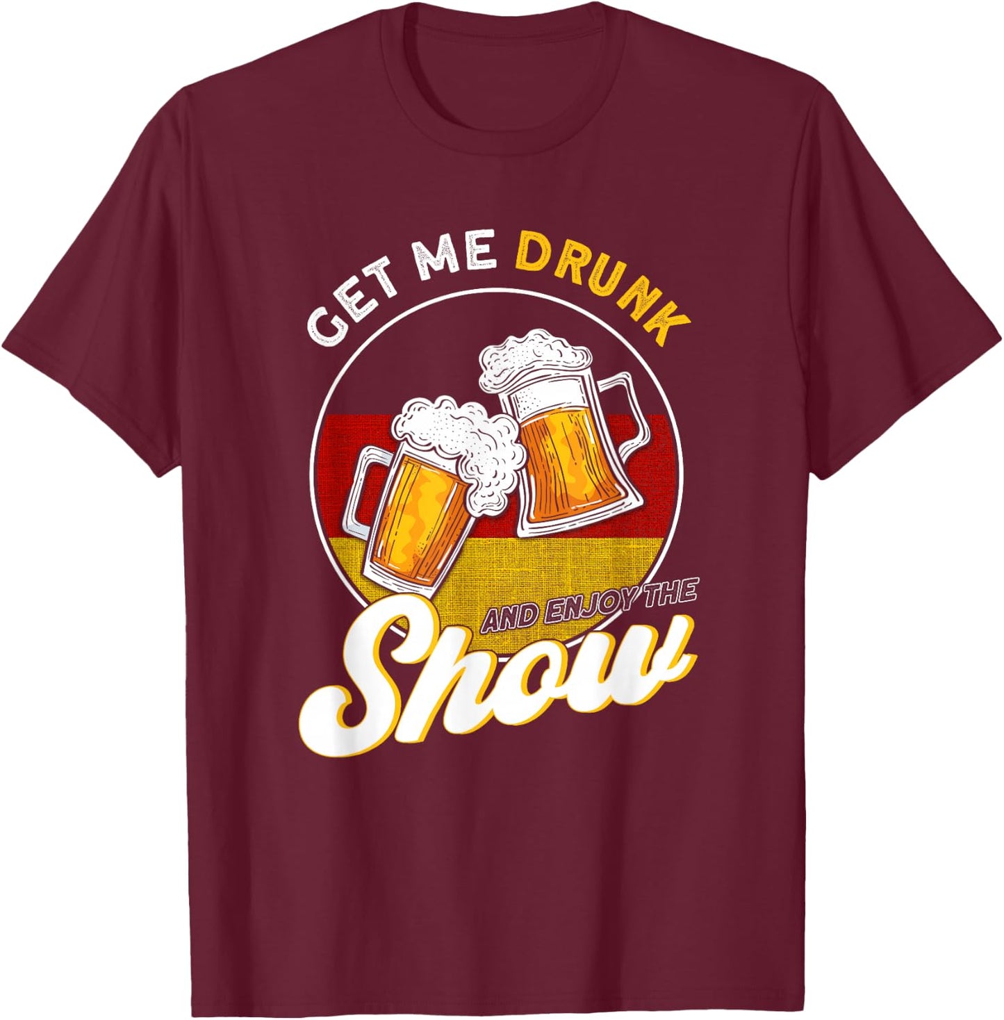 Get Me Drunk And Enjoy The Show German T-Shirt - T-Shirt | Maroon