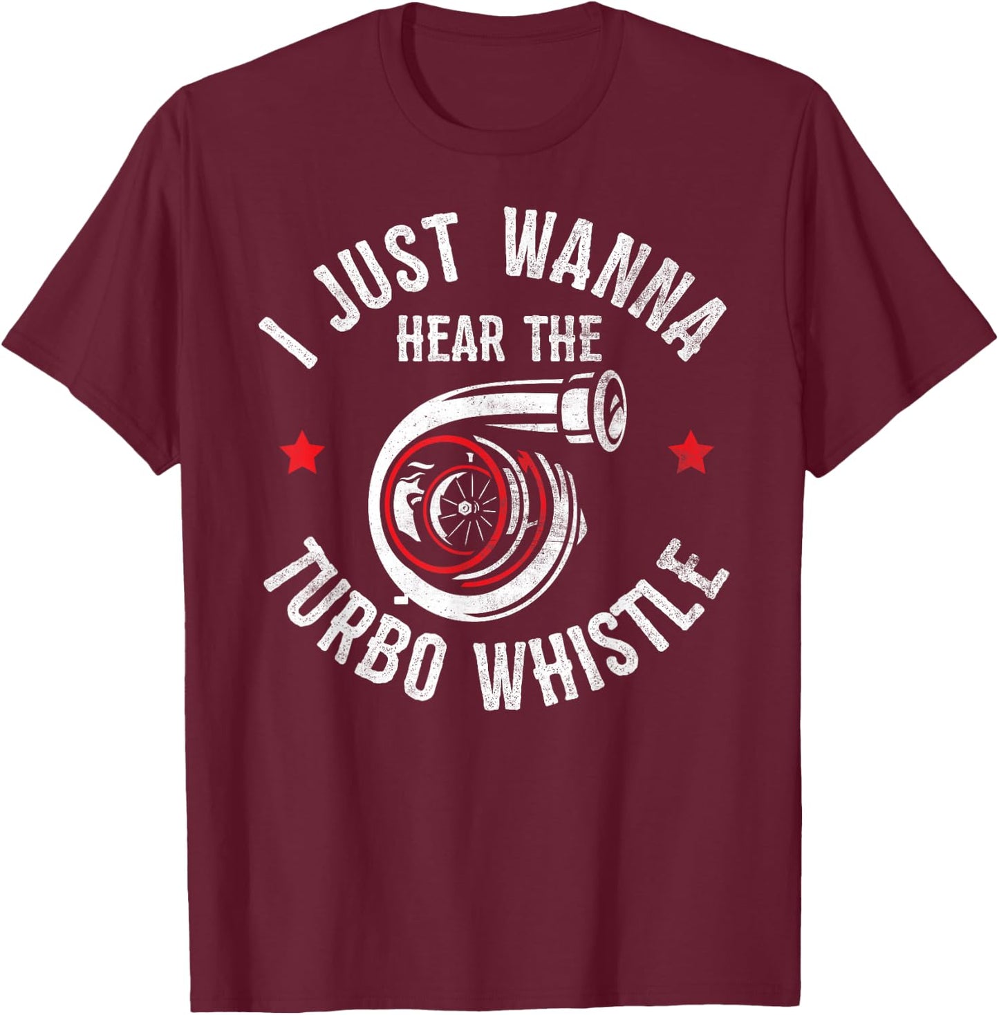 I Wanna Hear The Turbo Whistle Funny Racing Drifting Car Guy T-Shirt - T-Shirt | Maroon