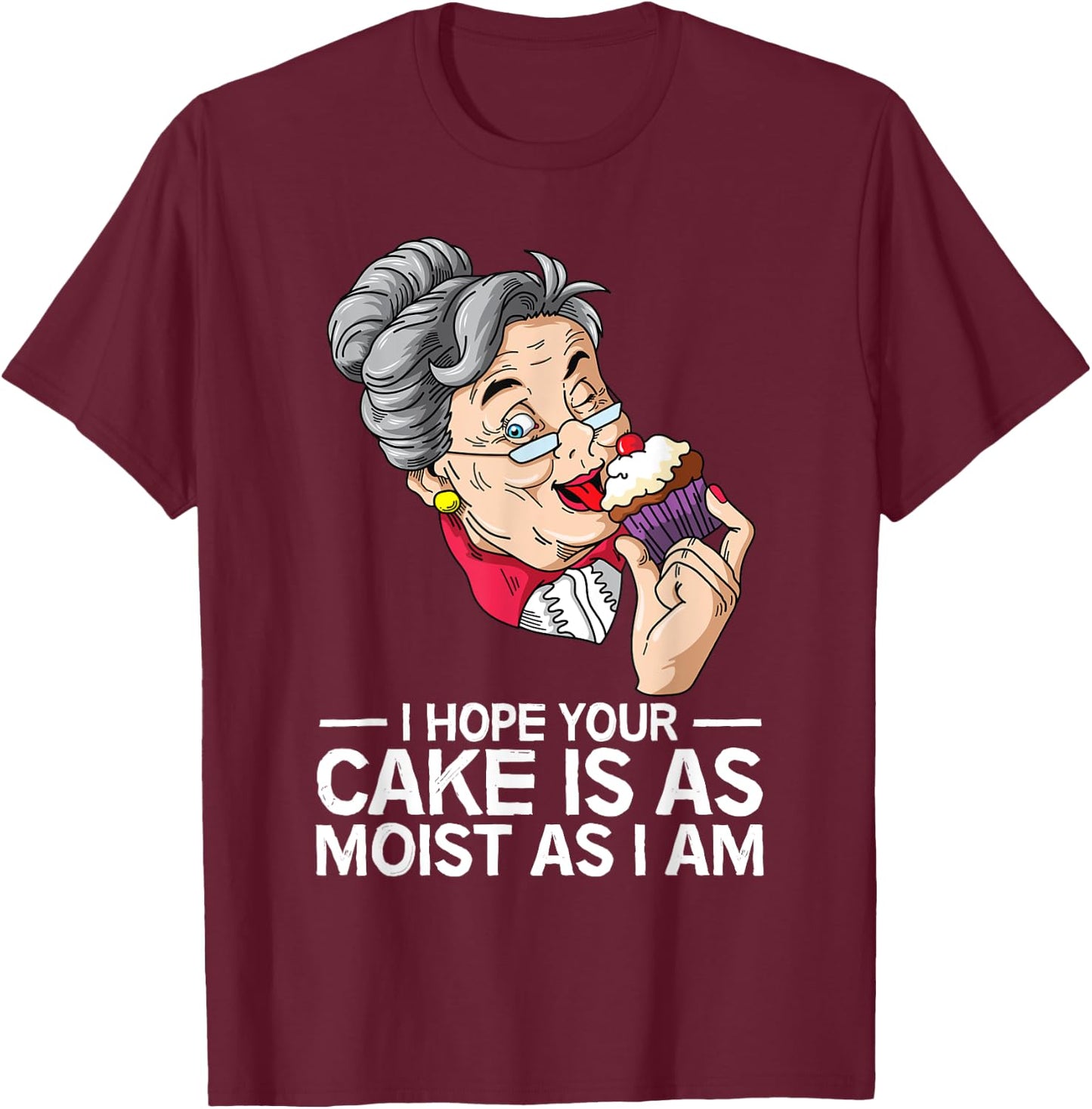 Funny I Hope Your Cake Is As Moist As I Am T-Shirt - T-Shirt | Maroon