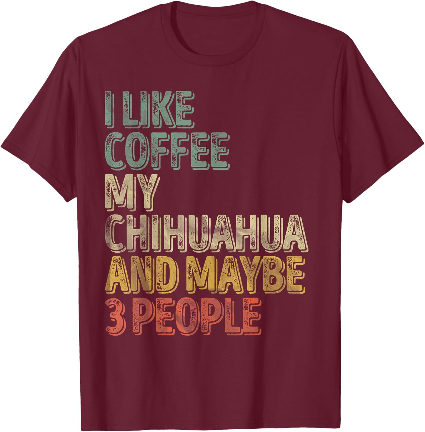 Coffee Shirt I Like Coffee My Chihuahua And Maybe 3 People T-Shirt - T-Shirt | Maroon