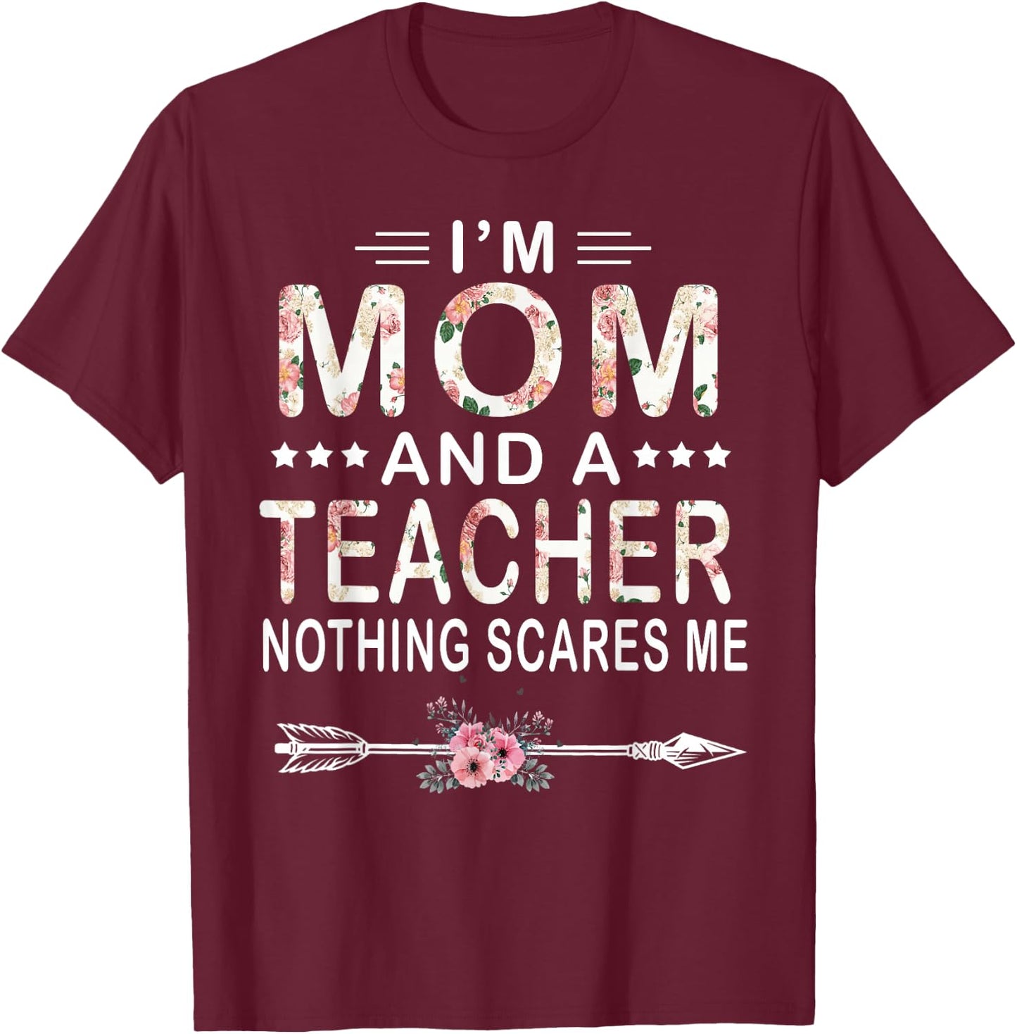 I'm Mom And A Teacher Nothing Scares Me Floral Mother's Day T-Shirt - T-Shirt | Maroon
