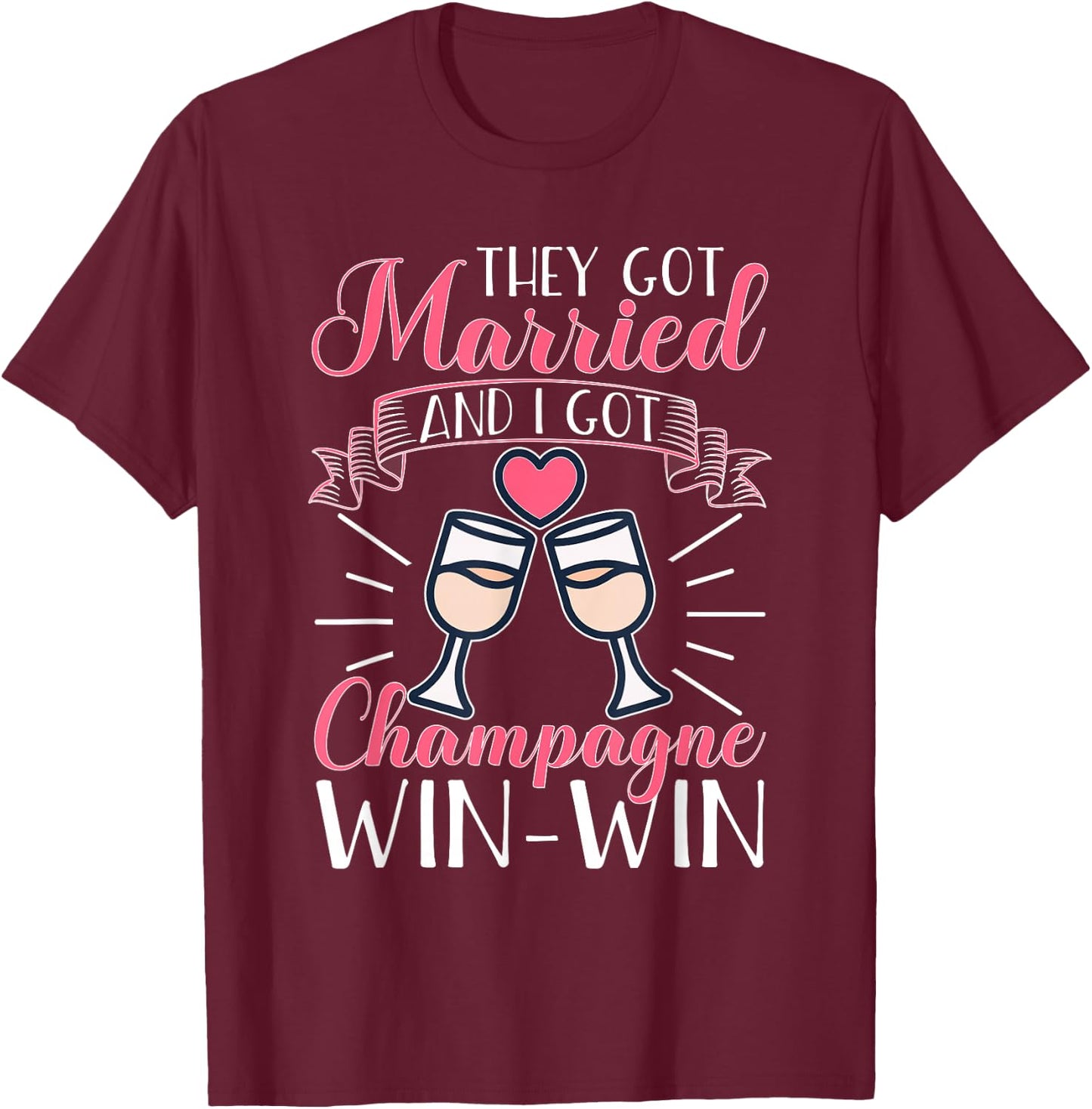 Wedding: They Got Married And I Got Champagne. Win-Win. T-Shirt - T-Shirt | Maroon