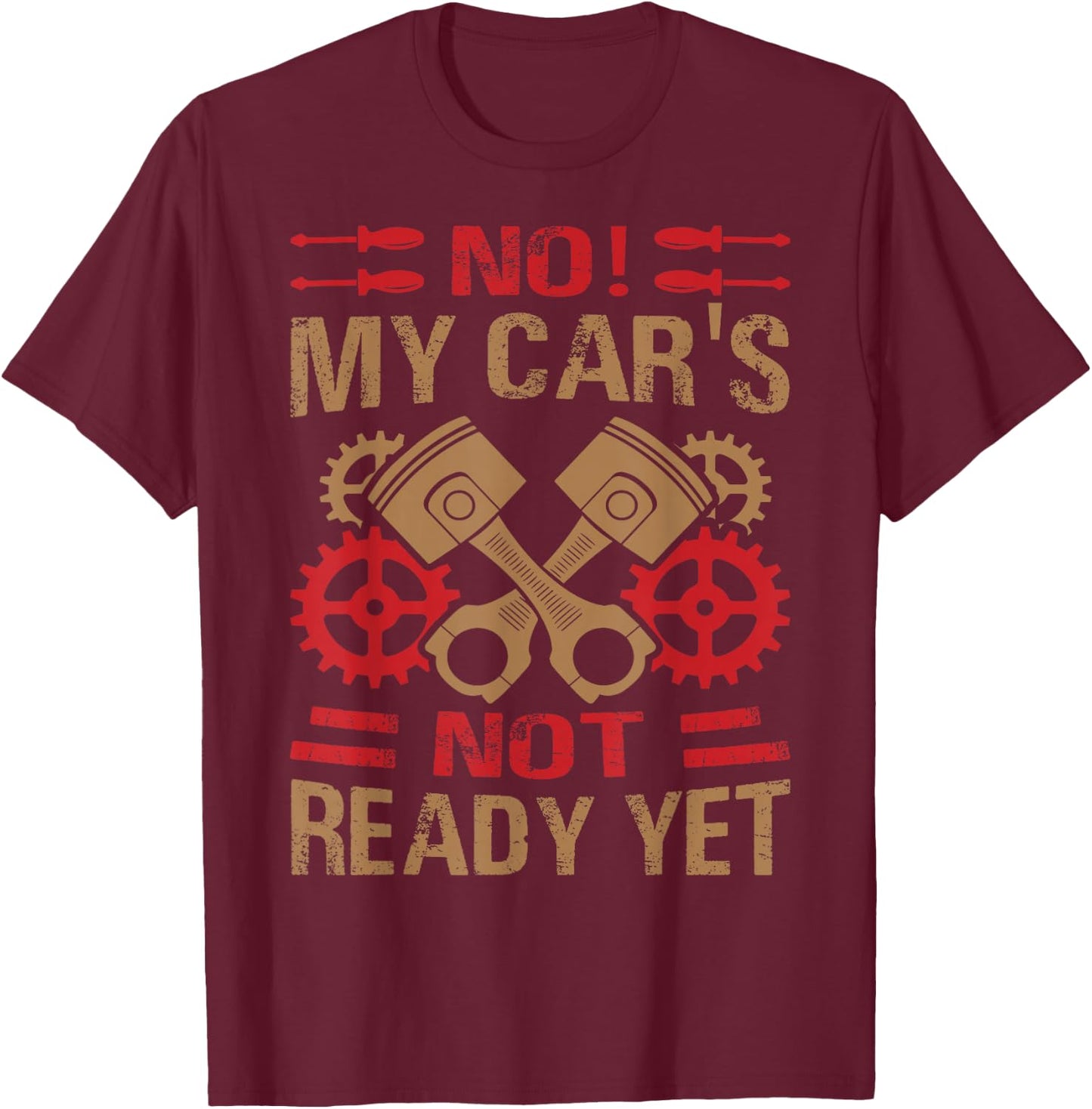 No! My Car's Not Ready Yet - Funny Mechanic Car Guy Garage T-Shirt - T-Shirt | Maroon