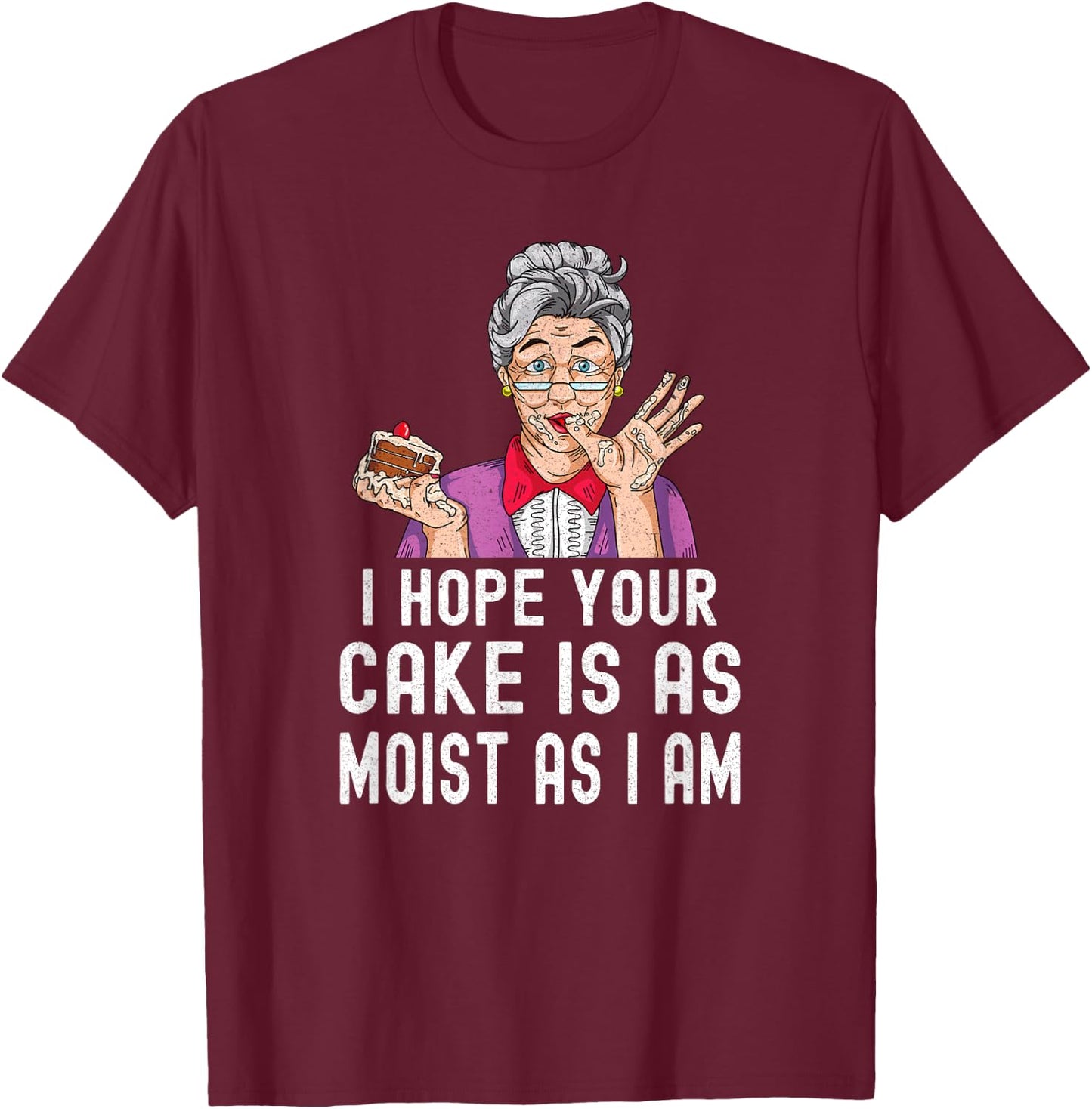Funny I Hope Your Cake Is As Moist As I Am Distressed Gag T-Shirt - T-Shirt | Maroon
