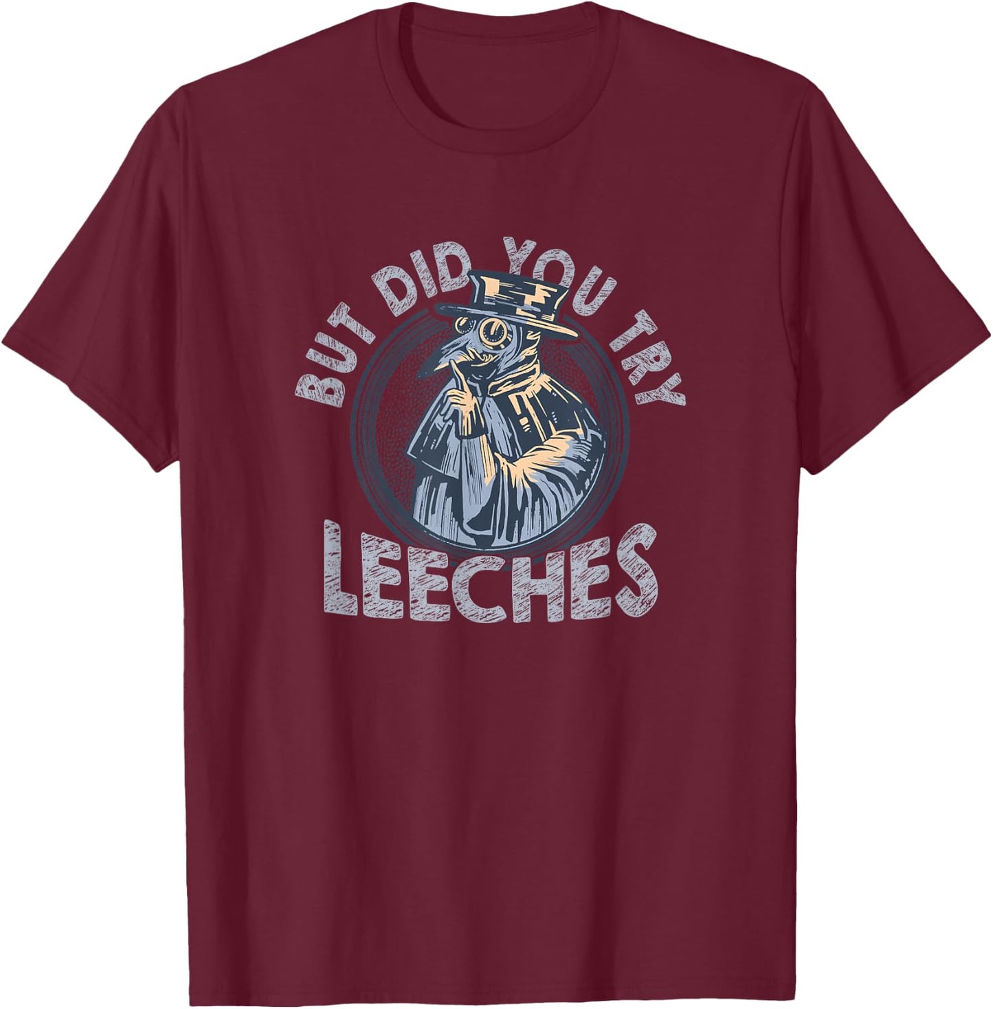 But Did You Try Leeches Medicines Middle Age Doctor Plague T-Shirt - T-Shirt | Maroon