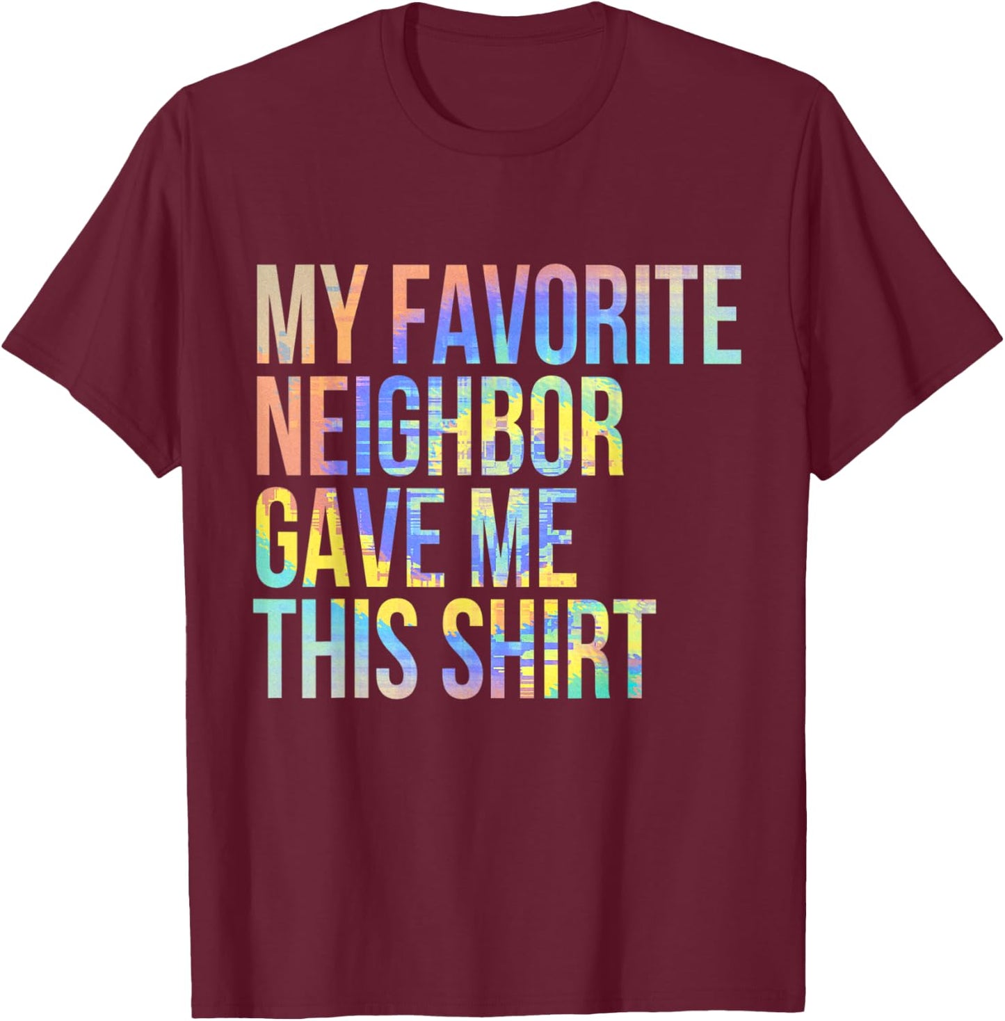 My Favorite Neighbor Gave Me This Shirt Funny Tie-Dye T-Shirt - T-Shirt | Maroon