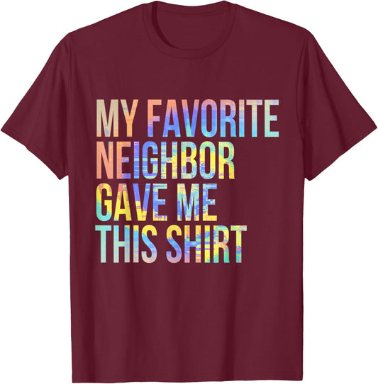 My Favorite Neighbor Gave Me This Shirt Funny Tie-Dye T-Shirt - T-Shirt | Maroon