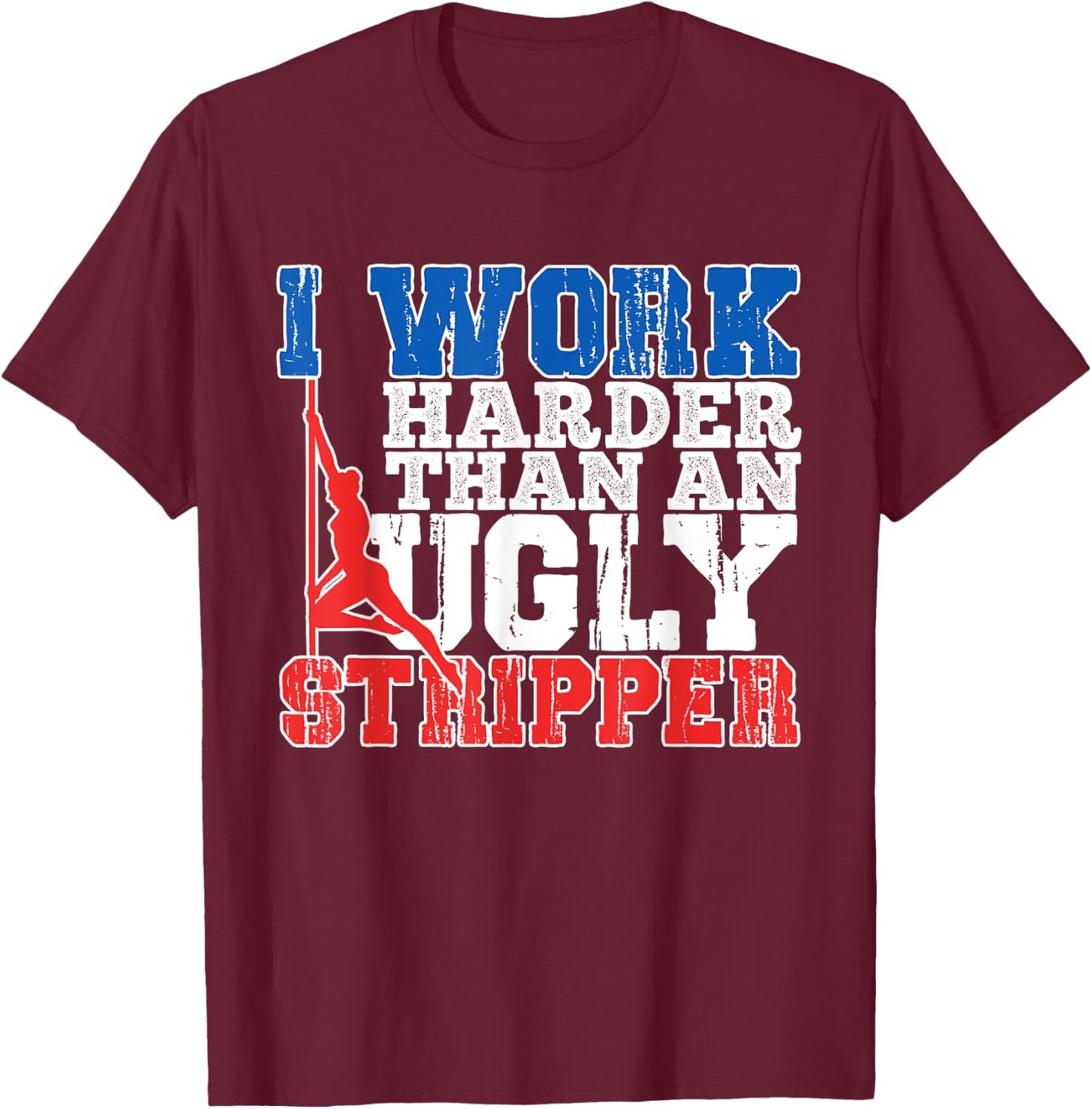 I Work Harder Than An Ugly Stripper T-Shirt - T-Shirt | Maroon