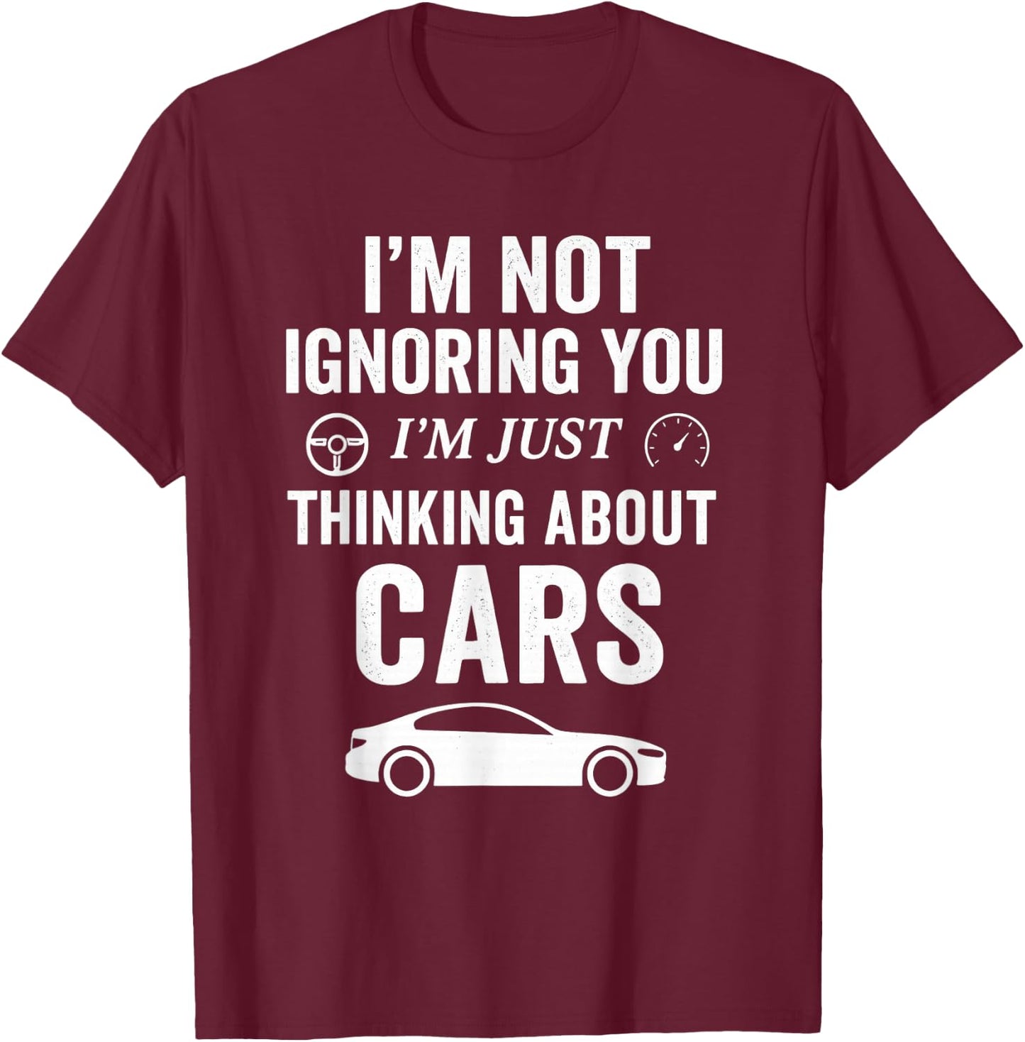 I’m Not Ignoring You I’m Just Thinking About Cars - Car Guy T-Shirt - T-Shirt | Maroon