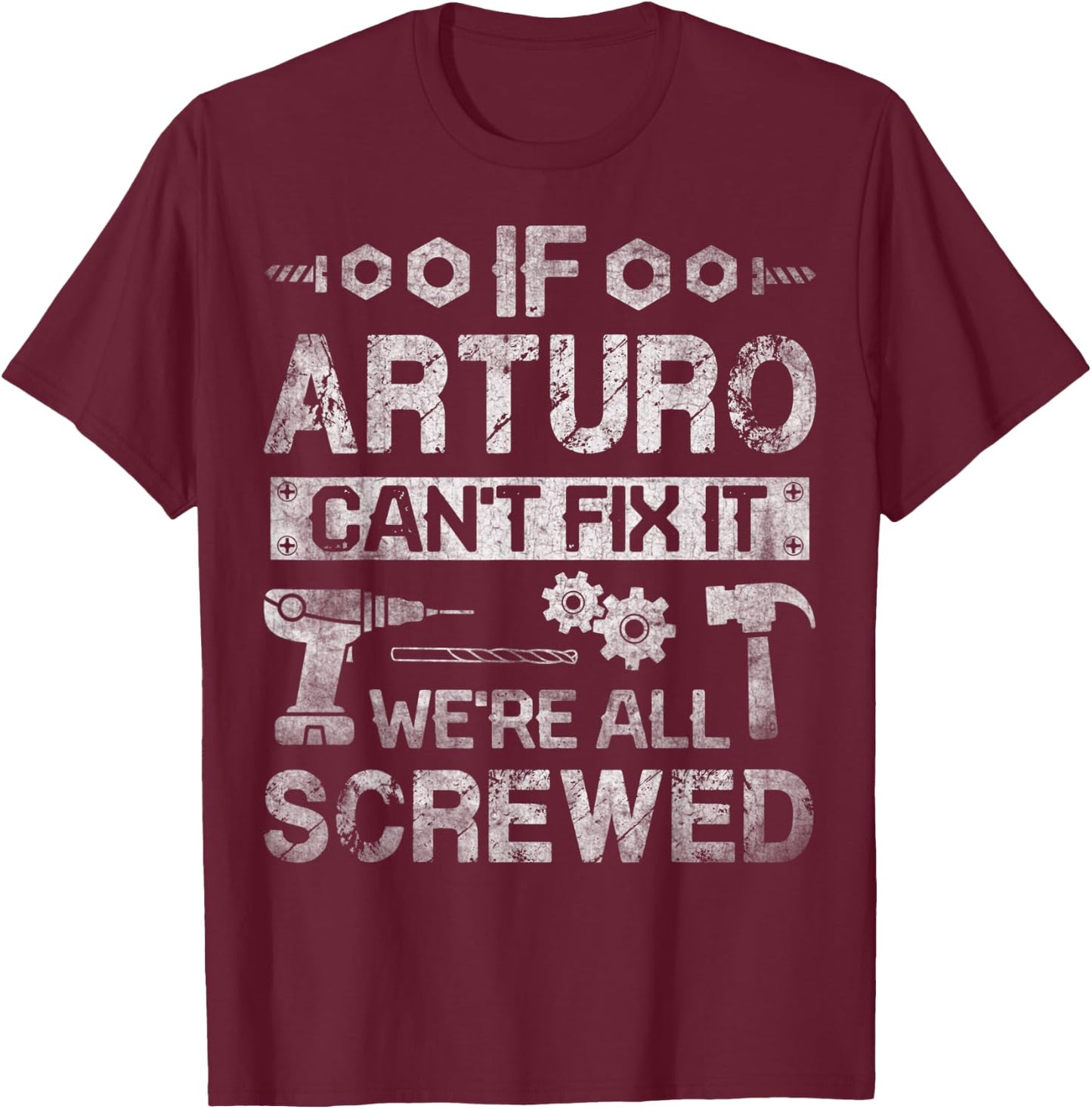 If Arturo Can't Fix it We're All Screwed Funny Fathers Gift T-Shirt - T-Shirt | Maroon