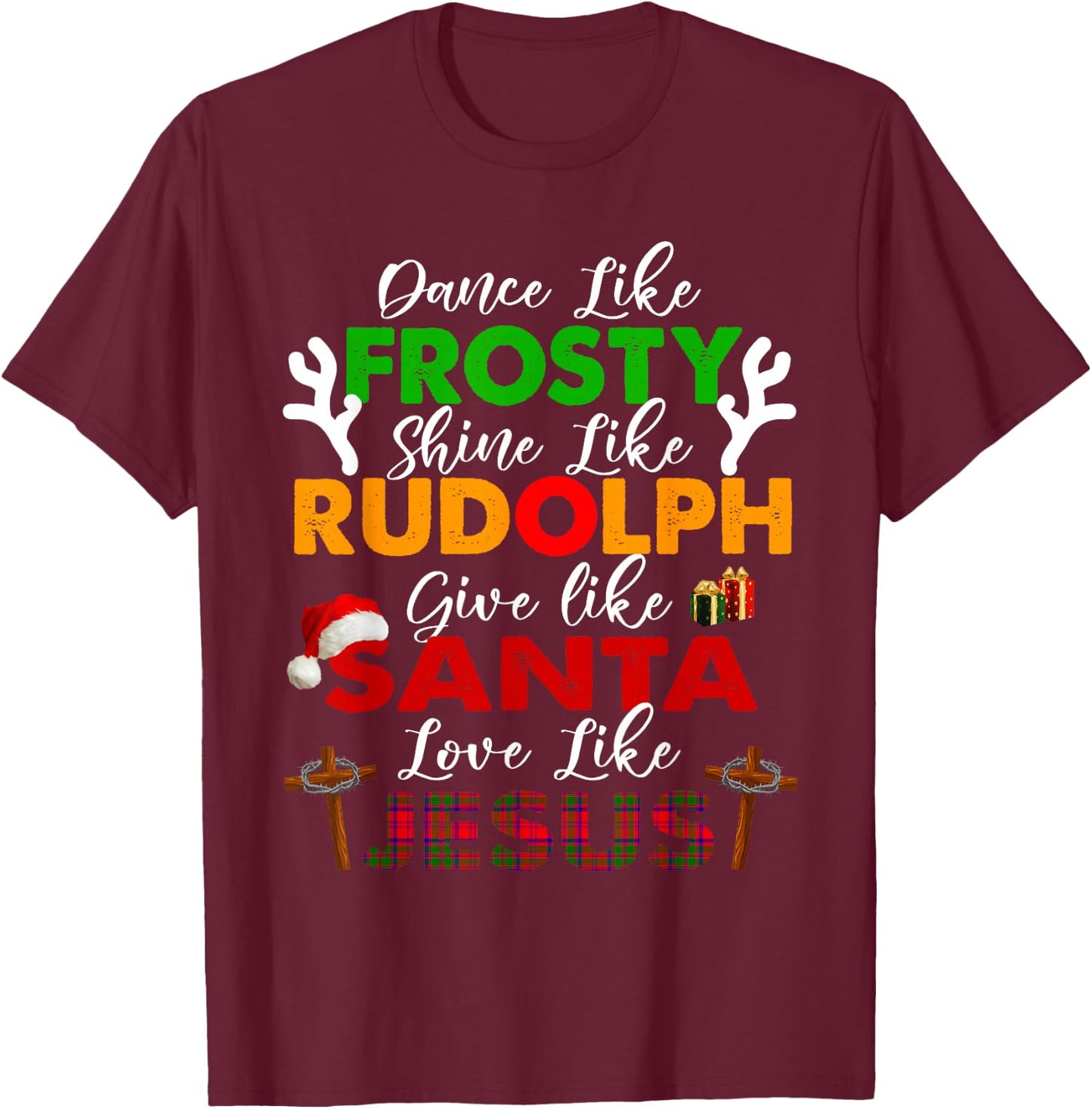 Dance Like Frosty Shine Rudolph Give Santa Love Jesus Xmas T-Shirt - T-Shirt | Maroon