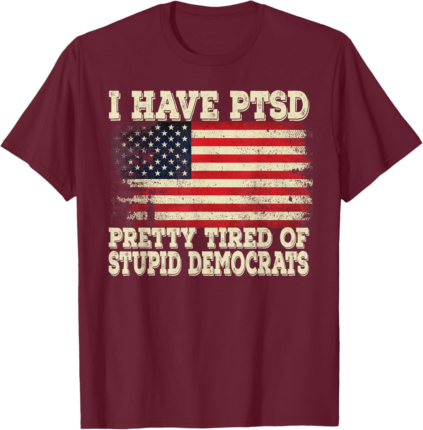 I Have PTSD Pretty Tired Of Stupid Democrats T-Shirt - T-Shirt | Maroon