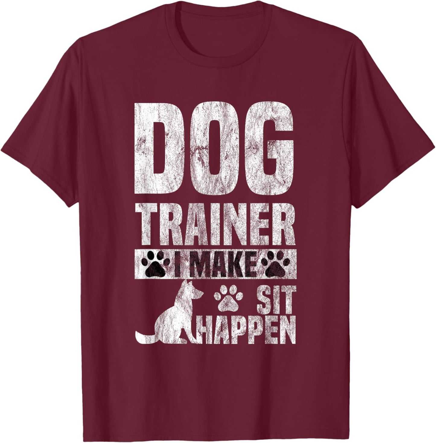 Dog Trainer Commands Obedience I Make Sit Happen Gift T-Shirt - T-Shirt | Maroon