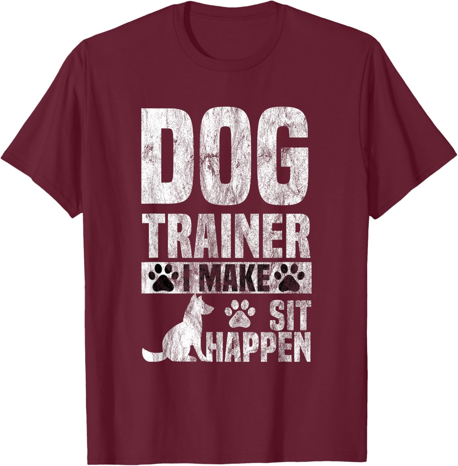 Dog Trainer Commands Obedience I Make Sit Happen Gift T-Shirt - T-Shirt | Maroon