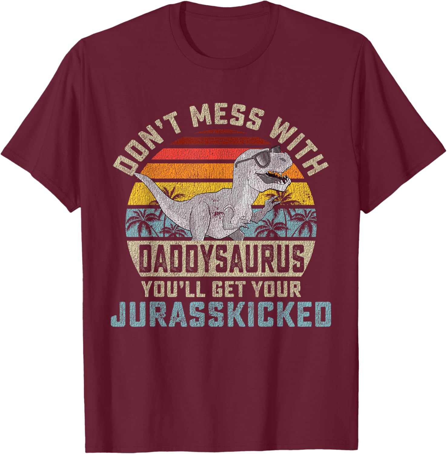 Don't Mess With Daddysaurus You'll Get Jurasskicked Daddy T-Shirt - T-Shirt | Maroon