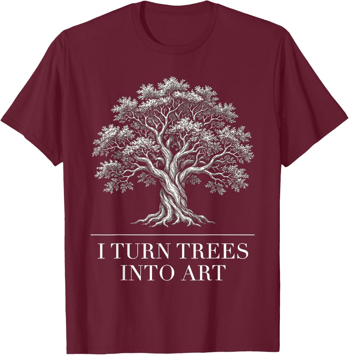 I Turn Trees Into Art Funny Woodworker Carpenter Artisan T-Shirt - T-Shirt | Maroon