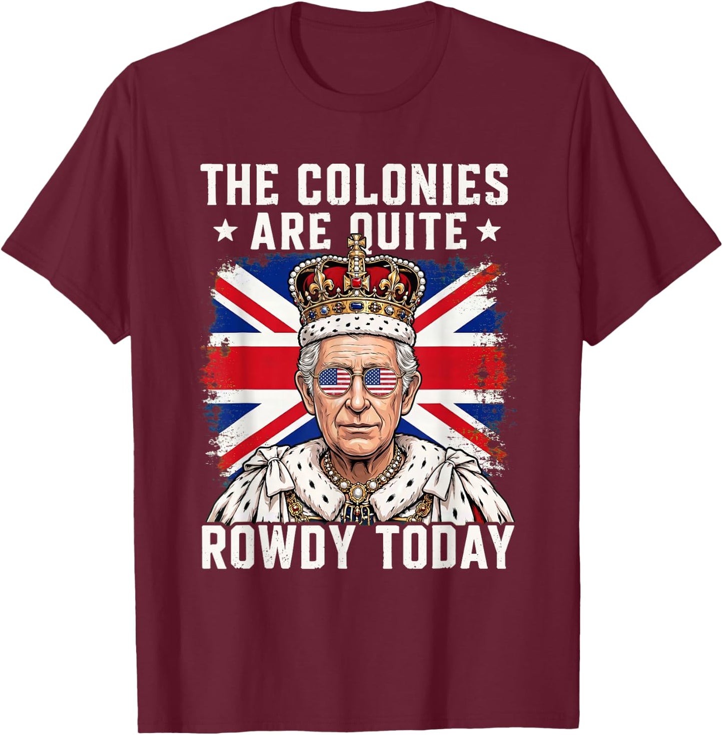 The Colonies are Quite Rowdy Today Funny 4th of July T-Shirt - T-Shirt | Maroon