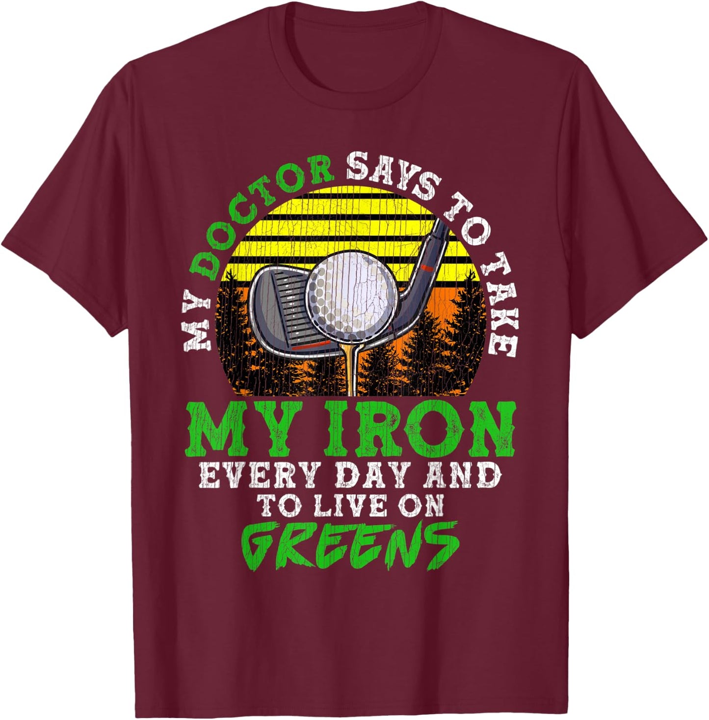My Doctor Says To Take My Iron Everyday And Live On Greens T-Shirt - T-Shirt | Maroon